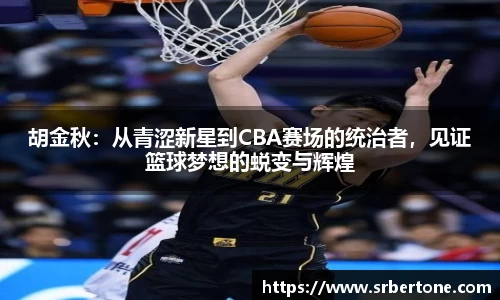 胡金秋：从青涩新星到CBA赛场的统治者，见证篮球梦想的蜕变与辉煌