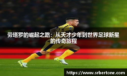 劳塔罗的崛起之路：从天才少年到世界足球新星的传奇旅程