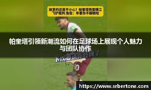 帕奎塔引领新潮流如何在足球场上展现个人魅力与团队协作