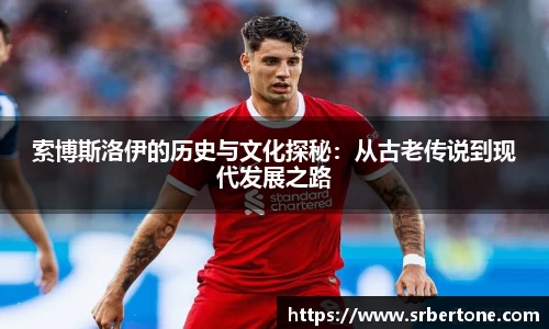 索博斯洛伊的历史与文化探秘：从古老传说到现代发展之路