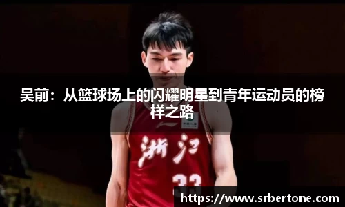 吴前：从篮球场上的闪耀明星到青年运动员的榜样之路