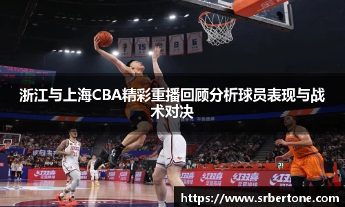 浙江与上海CBA精彩重播回顾分析球员表现与战术对决